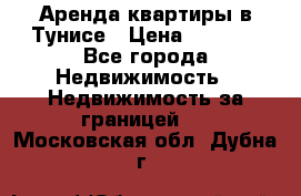 Аренда квартиры в Тунисе › Цена ­ 2 000 - Все города Недвижимость » Недвижимость за границей   . Московская обл.,Дубна г.